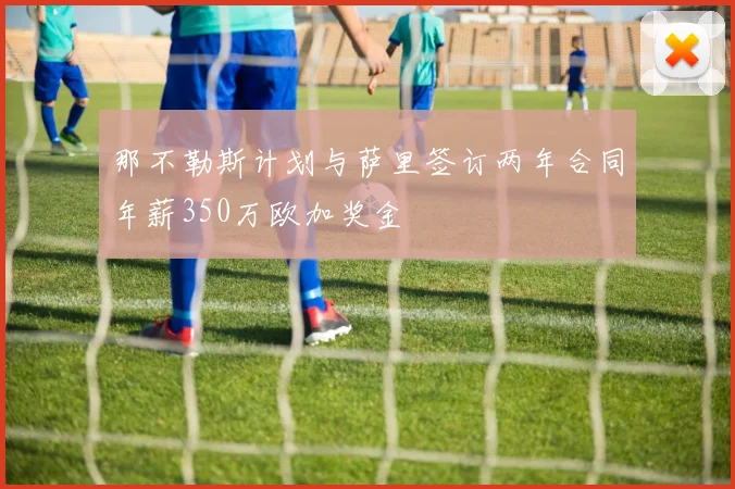 那不勒斯计划与萨里签订两年合同年薪350万欧加奖金