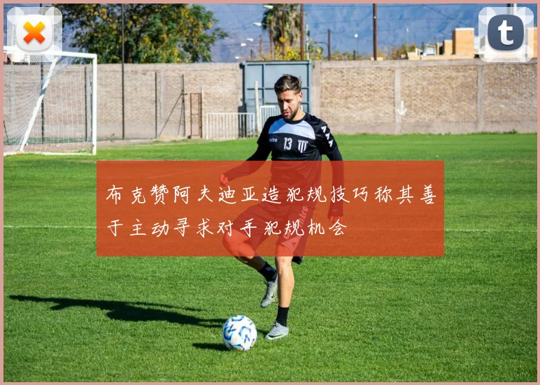 布克赞阿夫迪亚造犯规技巧称其善于主动寻求对手犯规机会