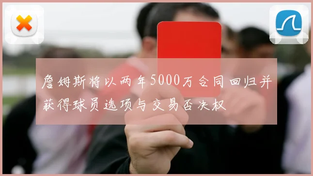 詹姆斯将以两年5000万合同回归并获得球员选项与交易否决权