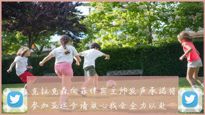 克拉克森向菲律宾主帅发声承诺将参加亚运会请放心我会全力以赴
