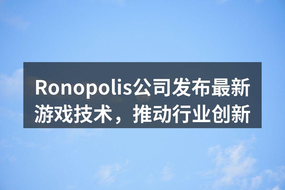 Ronopolis公司发布最新游戏技术，推动行业创新