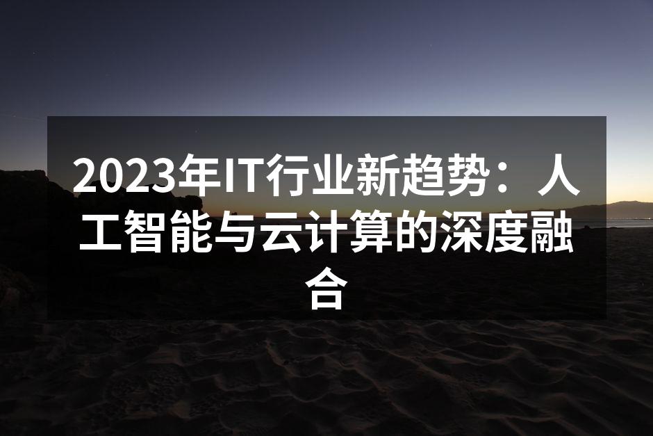 2023年IT行业新趋势：人工智能与云计算的深度融合