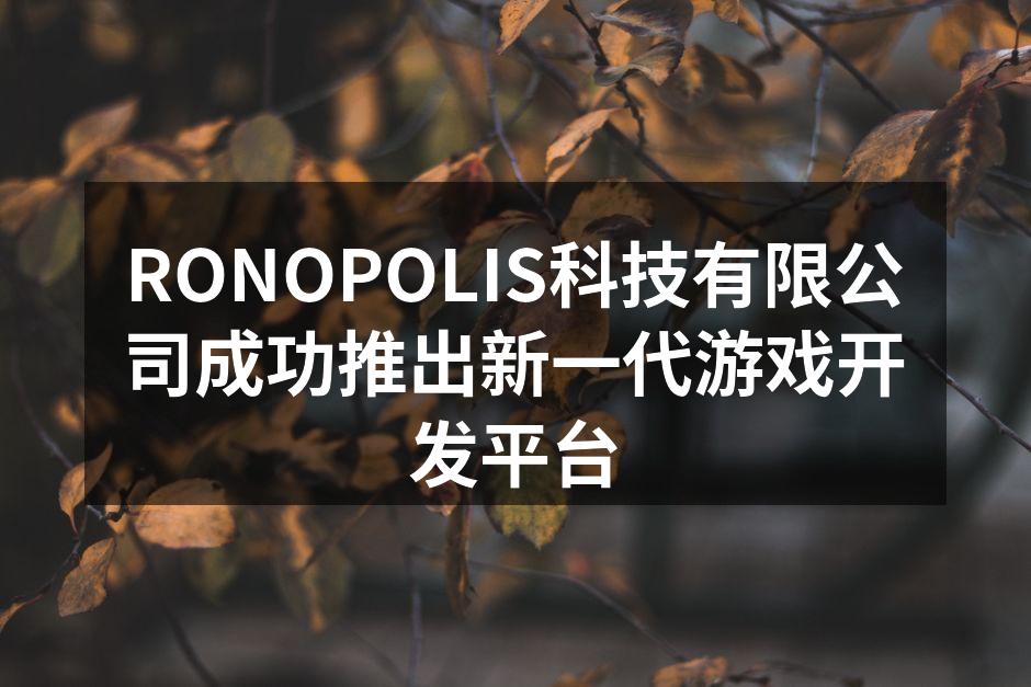 RONOPOLIS科技有限公司成功推出新一代游戏开发平台