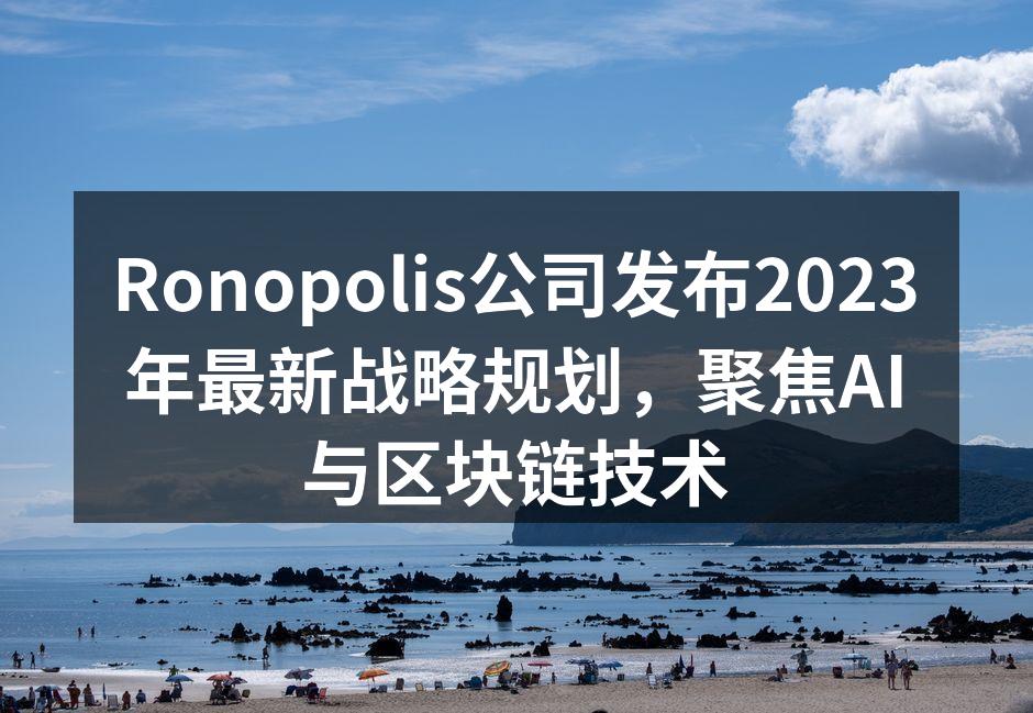 Ronopolis公司发布2023年最新战略规划，聚焦AI与区块链技术