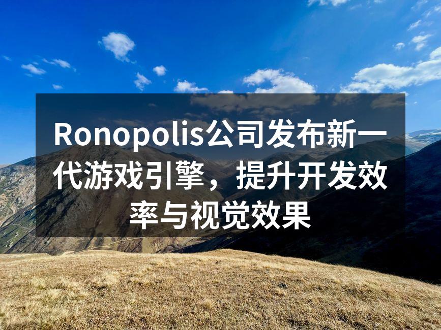 Ronopolis公司发布新一代游戏引擎，提升开发效率与视觉效果